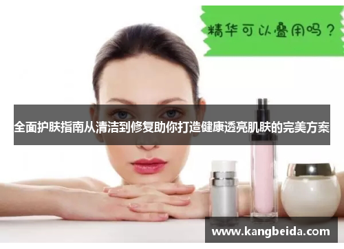全面护肤指南从清洁到修复助你打造健康透亮肌肤的完美方案