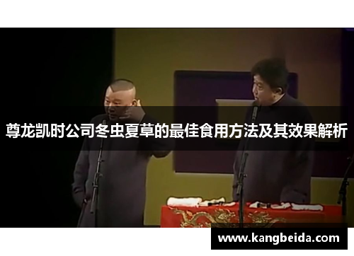 尊龙凯时公司冬虫夏草的最佳食用方法及其效果解析