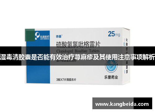 湿毒清胶囊是否能有效治疗荨麻疹及其使用注意事项解析