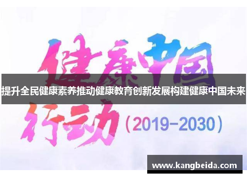 提升全民健康素养推动健康教育创新发展构建健康中国未来